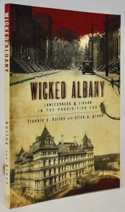 Bailey & Green. Wicked Albany: Lawlessness & Liquor in the Prohibition Era