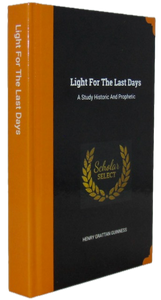 Guinness, Henry Grattan. Light for the Last Days: A Study Historic and Prophetic
