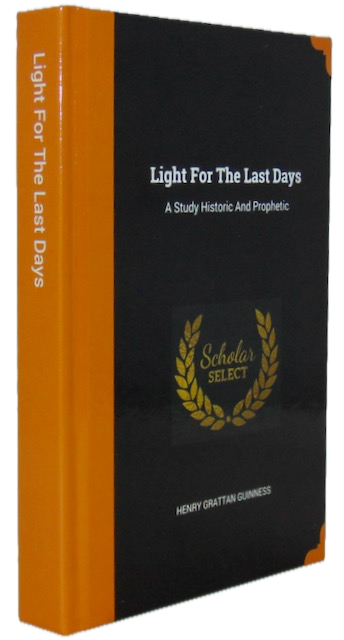 Guinness, Henry Grattan. Light for the Last Days: A Study Historic and Prophetic