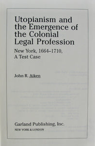 Aiken, John R. Utopianism and the Emergence of the Colonial Legal Profession: New York, 1664-1710, A Test Case