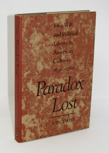 Pahl, Jon. Paradox Lost: Free Will and Political Liberty in American Culture, 1630-1760