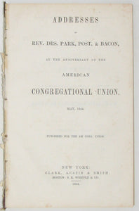 Addresses of Rev. Drs. Park, Post, & Bacon, at the anniversary of the American Congregational Union, May, 1854