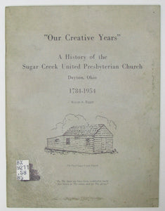 "Our Creative Years" A History of the Sugar Creek United Presbyterian Church, Dayton, Ohio, 1784-1954