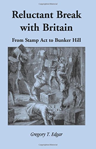 Edgar, Gregory T. Reluctant Break with Britain: From Stamp Act to Bunker Hill